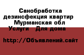 Санобработка дезинсфекция квартир - Мурманская обл. Услуги » Для дома   